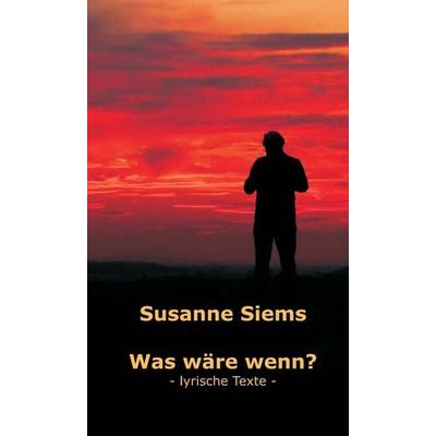 Was wäre wenn? - lyrische Texte, Gebundene Ausgabe von Susanne Siems, Tredition, 978-3-7497-8259-8