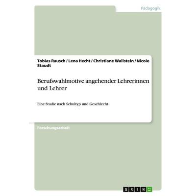 Berufswahlmotive angehender Lehrerinnen und Lehrer, Taschenbuch von Tobias Rausch,Lena Hecht,Christiane Wallstein,Nicole Staudt, GRIN,