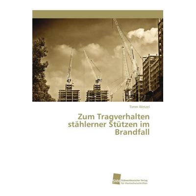 Zum Tragverhalten stählerner Stützen im Brandfall, Taschenbuch von Timm Wetzel, Südwestdeutscher Verlag für Hochschulschriften, 978-620-2-32267-6