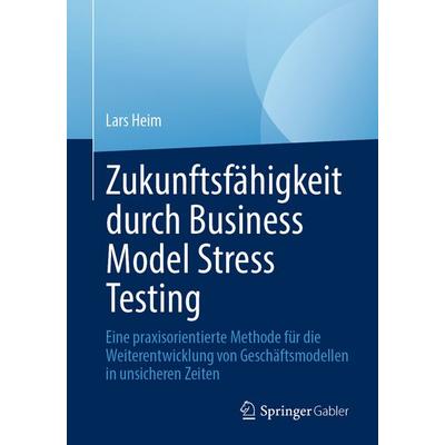 Zukunftsfähigkeit durch Business Model Stress Testing, Taschenbuch von Lars Heim, Springer Fachmedien Wiesbaden GmbH, 978-3-658-49421-6