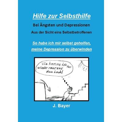 Hilfe zur Selbsthilfe bei Ängsten und Depressionen, Taschenbuch von Josef Bayer, BoD – Books on Demand, 978-3-7392-2261-5