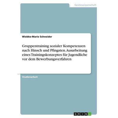 Gruppentraining sozialer Kompetenzen nach Hinsch und Pfingsten. Ausarbeitung eines Trainingskonzeptes für Jugendliche vor dem Bewerbungsverfahren,