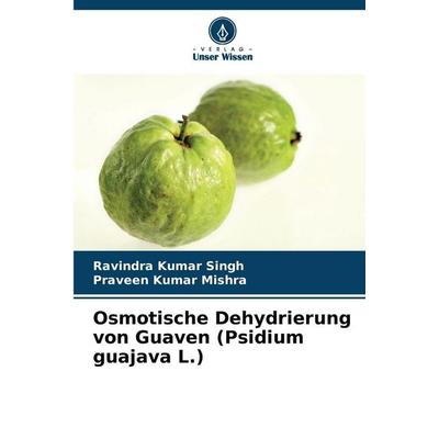 Osmotische Dehydrierung von Guaven (Psidium guajava L.), Taschenbuch von Ravindra Kumar Singh,Praveen Kumar Mishra, Verlag Unser Wissen,