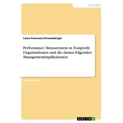Performance Measurement in Nonprofit Organisationen und die daraus folgenden Managementimplikationen, Taschenbuch von Laura Francesca Kronenberger,
