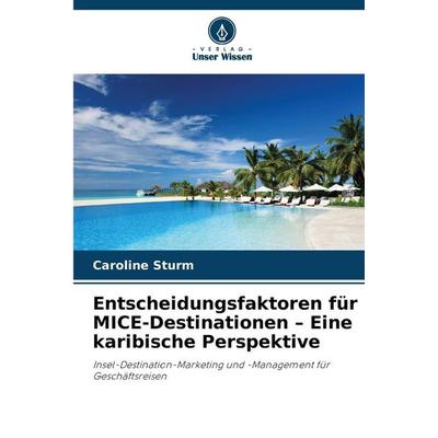 Entscheidungsfaktoren für MICE-Destinationen - Eine karibische Perspektive, Taschenbuch von Caroline Sturm, Verlag Unser Wissen, 978-620-8-48847-5
