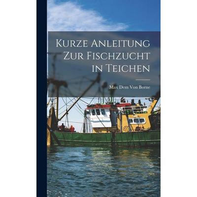Kurze Anleitung Zur Fischzucht in Teichen, Gebundene Ausgabe von Max Dem Borne, British Library, Historical Print Editions, 978-1-01-586225-8