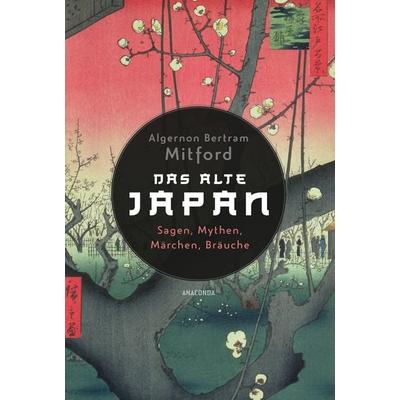 Das alte Japan. Sagen, Mythen, Märchen, Bräuche, Gebundene Ausgabe von Algernon Bertram Mitford, Anaconda, 978-3-7306-1371-9