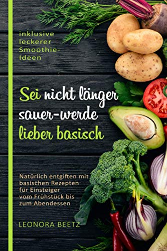 Leonora Beetz - Sei nicht länger sauer - werde lieber basisch: Natürlich entgiften mit basischen Rezepten für Einsteiger vom Frühstück bis zum Abendessen - Preis vom 09.10.2026 07:28:09 h