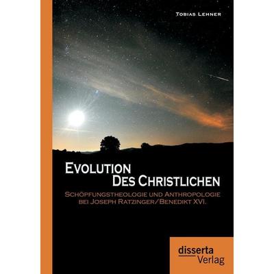 Evolution des Christlichen: Schöpfungstheologie und Anthropologie bei Joseph Ratzinger/Benedikt XVI., Taschenbuch von Tobias Lehner, Disserta,