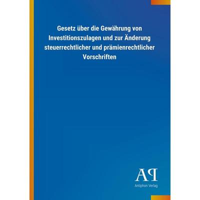 Gesetz über die Gewährung von Investitionszulagen und zur Änderung steuerrechtlicher und prämienrechtlicher Vorschriften, Taschenbuch von Antiphon