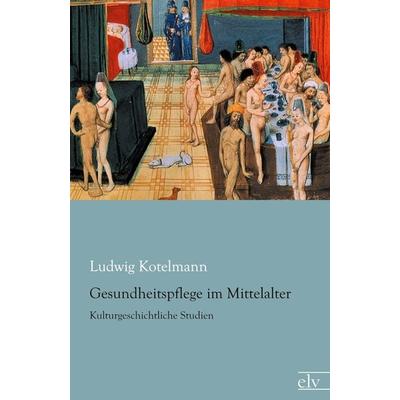 Gesundheitspflege im Mittelalter, Taschenbuch von Ludwig Kotelmann, Europäischer Literaturverlag, 978-3-86267-929-4