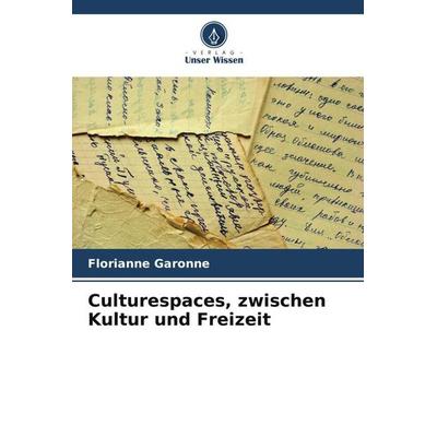 Culturespaces, zwischen Kultur und Freizeit, Taschenbuch von Florianne Garonne, Verlag Unser Wissen, 978-620-5-90324-7