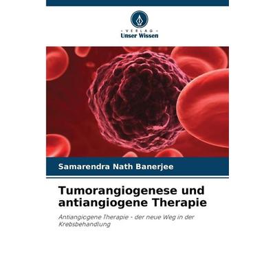 Tumorangiogenese und antiangiogene Therapie, Taschenbuch von Samarendra Nath Banerjee, Verlag Unser Wissen, 978-620-7-43592-0
