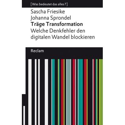 Träge Transformation. Welche Denkfehler den digitalen Wandel blockieren, Taschenbuch von Sascha Friesike,Johanna Sprondel, Reclam, Philipp,