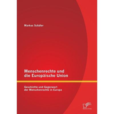 Menschenrechte und die Europäische Union: Geschichte und Gegenwart der Menschenrechte in Europa, Taschenbuch von Markus Schäfer, Diplomica Verlag