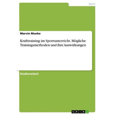 Krafttraining im Sportunterricht. Mögliche Trainingsmethoden und ihre Auswirkungen, Taschenbuch von Marvin Munke, GRIN, 978-3-668-40801-2