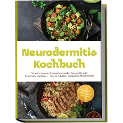 Neurodermitis Kochbuch: Die leckersten entzündungshemmenden Rezepte für jeden Geschmack und Anlass – für eine ruhigere Haut & mehr Wohlbefinden –