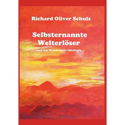 Selbsternannte Welterlöser, Gebundene Ausgabe von Richard Oliver Schulz, BoD – Books on Demand, 978-3-695-75010-8