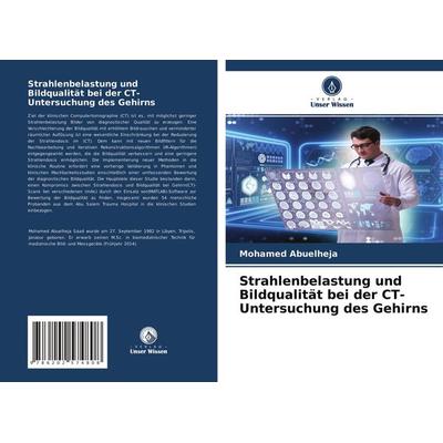 Strahlenbelastung und Bildqualität bei der CT-Untersuchung des Gehirns, Taschenbuch von Mohamed Abuelheja, Verlag Unser Wissen, 978-620-2-57480-8