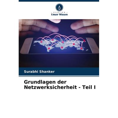 Grundlagen der Netzwerksicherheit - Teil I, Taschenbuch von Surabhi Shanker, Verlag Unser Wissen, 978-620-8-13634-5