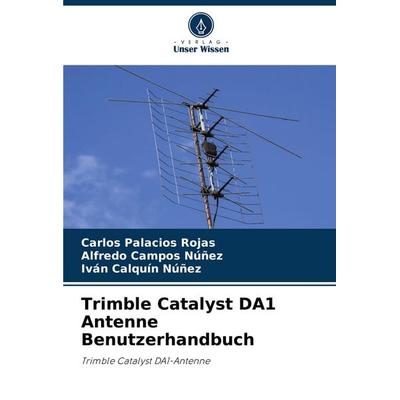 Trimble Catalyst DA1 Antenne Benutzerhandbuch, Taschenbuch von Carlos Palacios Rojas,Alfredo Campos Núñez,Iván Calquín Núñez, Verlag Unser Wissen,