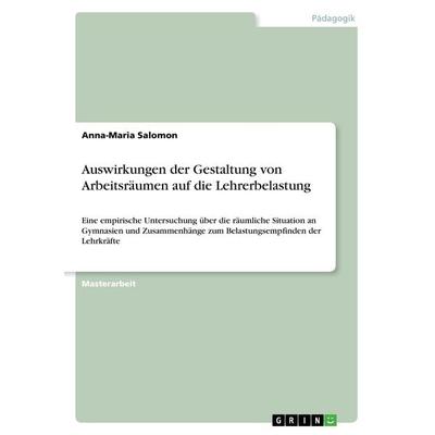 Auswirkungen der Gestaltung von Arbeitsräumen auf die Lehrerbelastung, Taschenbuch von Anna-Maria Salomon, GRIN, 978-3-668-31848-9