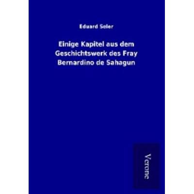 Einige Kapitel aus dem Geschichtswerk des Fray Bernardino de Sahagun, Taschenbuch von Eduard Seler, BoD - Books on Demand