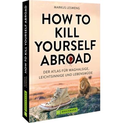 How to Kill Yourself Abroad, Taschenbuch von Markus Lesweng, Bruckmann, 978-3-7343-3442-9