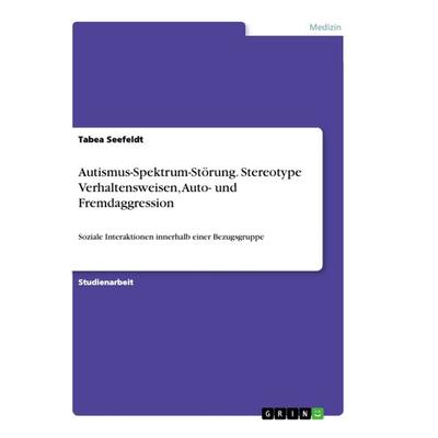 Autismus-Spektrum-Störung. Stereotype Verhaltensweisen, Auto- und Fremdaggression, Taschenbuch von Tabea Seefeldt, GRIN, 978-3-668-92297-6