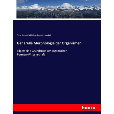 Generelle Morphologie der Organismen, Taschenbuch von Ernst Heinrich Philipp August Haeckel, Hansebooks, 978-3-7436-4737-4