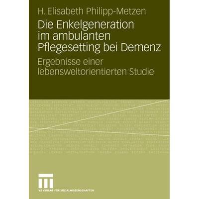 Die Enkelgeneration im ambulanten Pflegesetting bei Demenz, Taschenbuch von H. Elisabeth Philipp-Metzen, VS Verlag für Sozialwissenschaften,