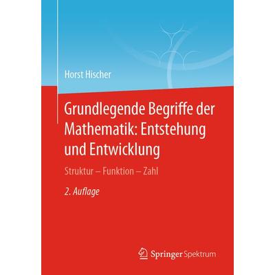 Grundlegende Begriffe der Mathematik: Entstehung und Entwicklung, Taschenbuch von Horst Hischer, Springer Berlin, 978-3-662-62232-2