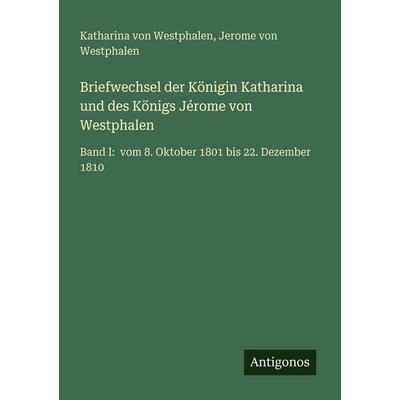 Briefwechsel der Königin Katharina und des Königs Jérome von Westphalen, Taschenbuch von Katharina Westphalen,Jerome Westphalen, Antigonos Verlag,