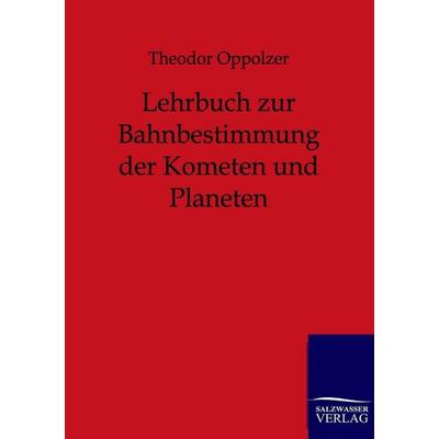 Lehrbuch zur Bahnbestimmung der Kometen und Planeten, Taschenbuch von Theodor Oppolzer, Salzwasser, 978-3-86444-256-8