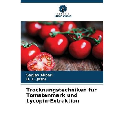 Trocknungstechniken für Tomatenmark und Lycopin-Extraktion, Taschenbuch von Sanjay Akbari,D. C. Joshi, Verlag Unser Wissen, 978-620-9-56261-7