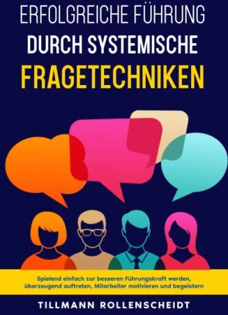 Tillmann Rollenscheidt - Systemische Fragetechniken: Spielend einfach zur besseren Führungskraft werden, überzeugend auftreten, Mitarbeiter motivieren und begeistern. - Preis vom 11.10.2026 03:10:56 h
