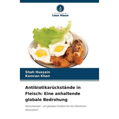 Antibiotikarückstände in Fleisch: Eine anhaltende globale Bedrohung, Taschenbuch von Shah Hussain,Kamran Khan, Verlag Unser Wissen, 978-620-9-03927-0