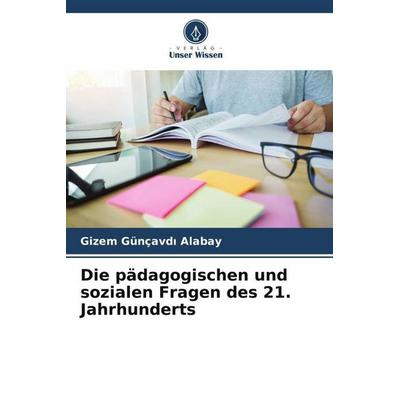Die pädagogischen und sozialen Fragen des 21. Jahrhunderts, Taschenbuch von Gizem Günçavd¿ Alabay, Verlag Unser Wissen, 978-620-5-55483-8