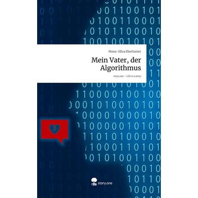 Mein Vater, der Algorithmus. Life is a Story - story.one, Gebundene Ausgabe von Mona-Elisa Eberharter, Storylution