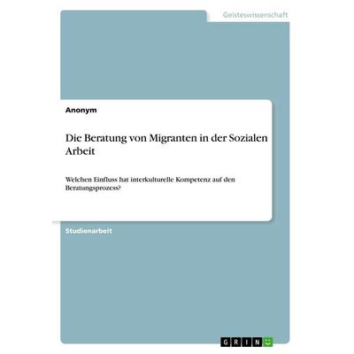 Die Beratung von Migranten in der Sozialen Arbeit, Taschenbuch von Anonym, GRIN, 978-3-668-86900-4