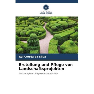 Erstellung und Pflege von Landschaftsprojekten, Taschenbuch von Rui Corrêa da Silva, Verlag Unser Wissen, 978-620-6-44184-7