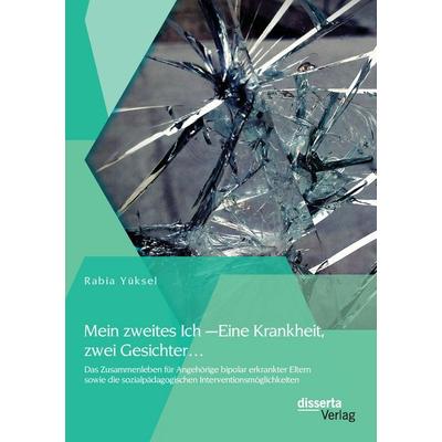 Mein zweites Ich - Eine Krankheit zwei Gesichter...: Das Zusammenleben für Angehörige bipolar erkrankter Eltern sowie die sozialpädagogischen