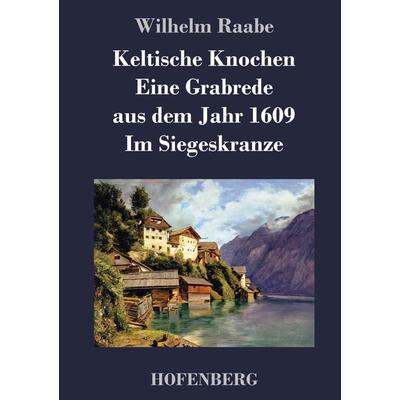 Keltische Knochen / Eine Grabrede aus dem Jahr 1609 / Im Siegeskranze, Gebundene Ausgabe von Wilhelm Raabe, BoD - Books on Demand, 978-3-8430-4502-5