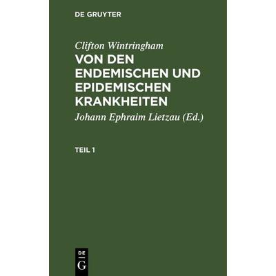 Von den endemischen und epidemischen Krankheiten. Teil 1, Gebundene Ausgabe von Clifton Wintringham, De Gruyter, 978-3-11-263057-0