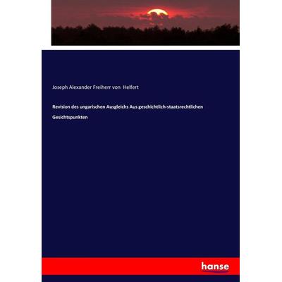Revision des ungarischen Ausgleichs Aus geschichtlich-staatsrechtlichen Gesichtspunkten, Taschenbuch von Joseph Alexander Freiherr Helfert,