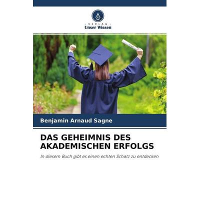 Das Geheimnis des Akademischen Erfolgs, Taschenbuch von Benjamin Arnaud Sagne, Verlag Unser Wissen, 978-620-4-60274-5