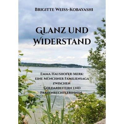Glanz und Widerstand Emma Haushofer-Merk: eine Münchner Familiensaga zwischen Goldarbeitern und Frauenrechtlerinnen, Taschenbuch von Brigitte