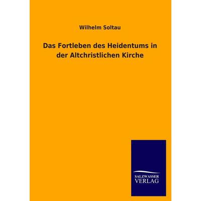Das Fortleben des Heidentums in der Altchristlichen Kirche, Taschenbuch von Wilhelm Soltau, Salzwasser, 978-3-8460-1729-6