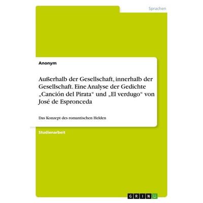 Außerhalb der Gesellschaft, innerhalb der Gesellschaft. Eine Analyse der Gedichte 'Canción del Pirata' und 'El verdugo' von José de Espronceda,
