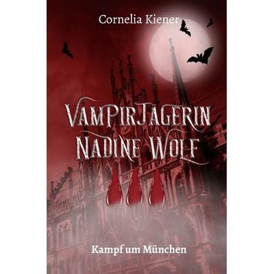 Vampirjägerin Nadine Wolf / Vampirjägerin Nadine Wolf - Kampf um München, Taschenbuch von Cornelia Kiener, Epubli, 978-3-565-05551-7